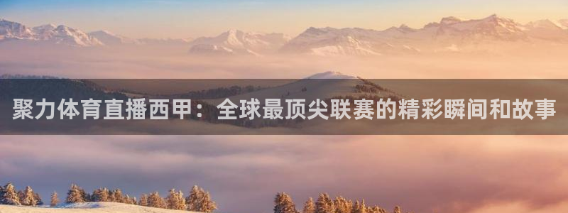 聚力体育直播西甲：全球最顶尖联赛的精彩瞬间和故事