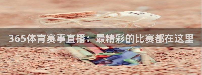 365体育赛事直播：最精彩的比赛都在这里