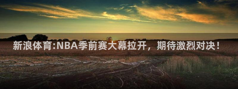 新浪体育:NBA季前赛大幕拉开，期待激烈对决！