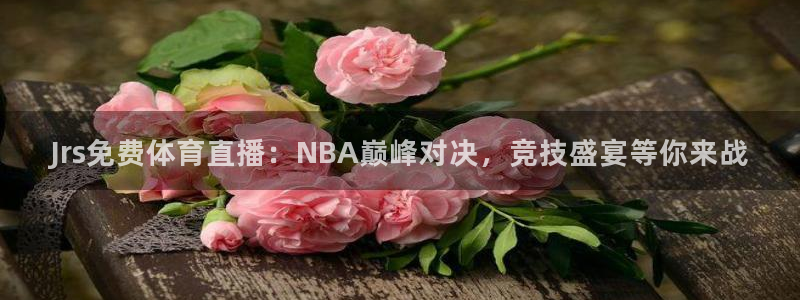 Jrs免费体育直播：NBA巅峰对决，竞技盛宴等你来战