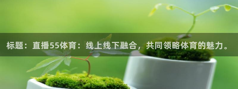 标题：直播55体育：线上线下融合，共同领略体育的魅力。